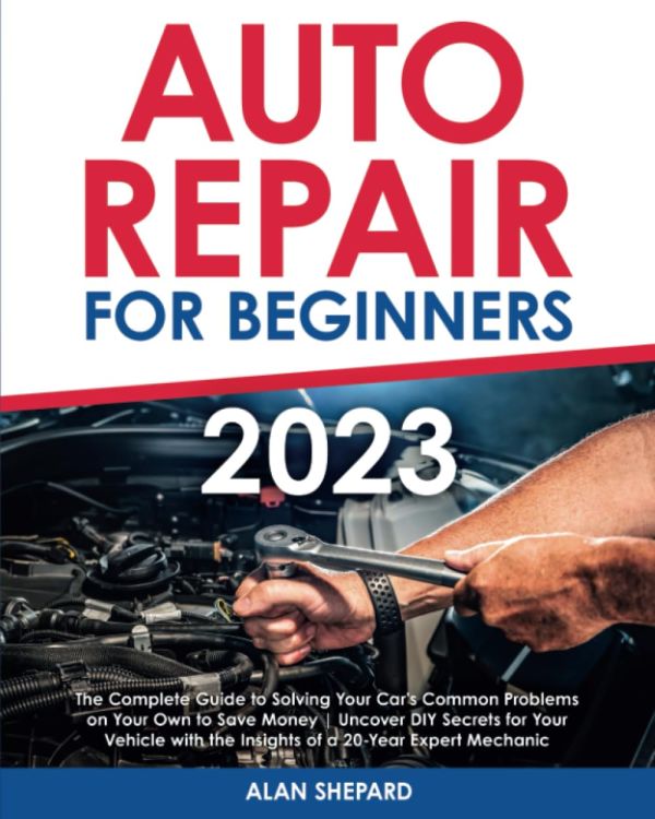 Auto Repair for Beginners: The Complete Guide to Solving Your Car's Common Problems on Your Own to Save Money | Uncover DIY Secrets for Your Vehicle with the Insights of a 20-Year Expert Mechanic    Paperback – July 22, 2023