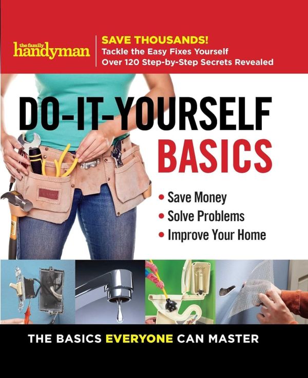 Family Handyman DIY Basics: The Ultimate Guide to Saving Money and Improving Your Home