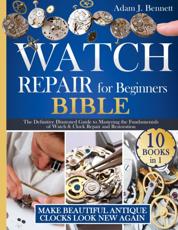 Watch Repair for Beginners: [10 In 1] The Definitive Illustrated Guide to Mastering the Fundamentals of Watch & Clock Repair and Restoration. Make Beautiful Antique Clocks Look New Again    Paperback – October 6, 2023