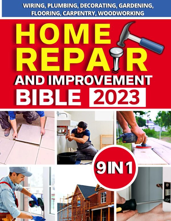 Home Repair and Improvement Bible: The Complete Guide With Step-by-Step Projects, Expert Tips, and Money-Saving Strategies for Remodeling, Renovating, and Maintaining Your Home