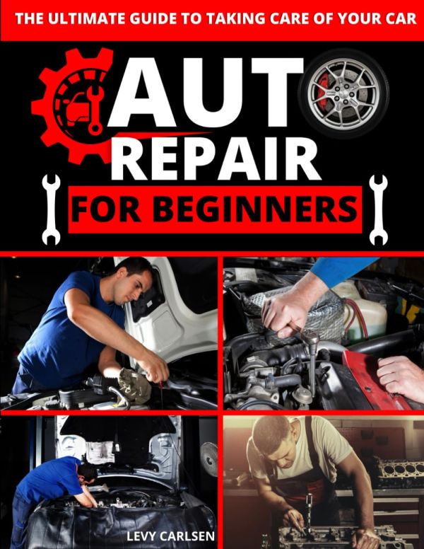 Auto Repair for Beginners: A Complete Guide to Fixing Your Car's Most Common Problems at Home