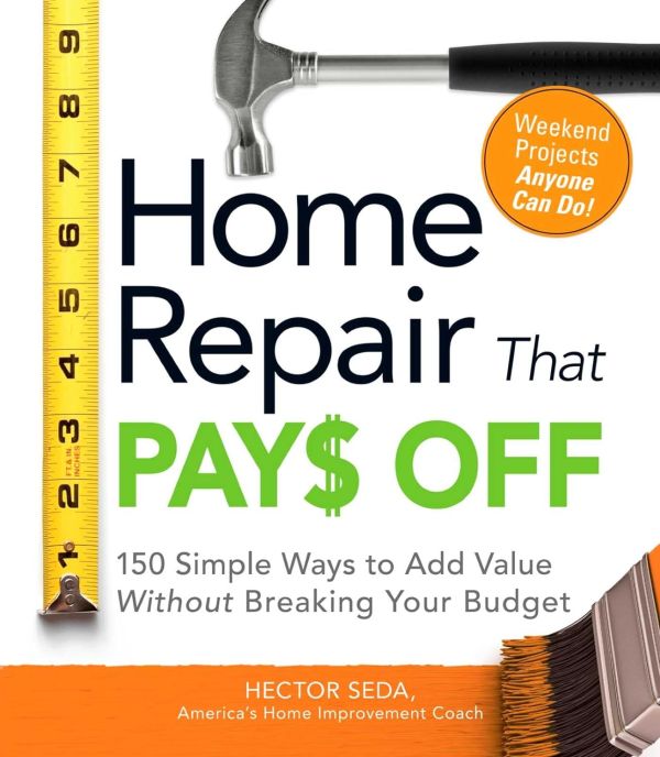 Home Repair That Pays Off: Boost Your Home's Value with 150 Simple and Cost-Effective Projects